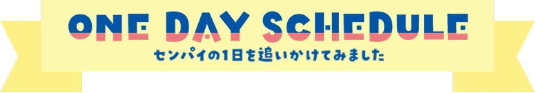 ONE DAY SCHEDULE - センパイの1日を追いかけてみました