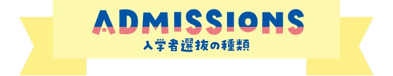 ADMISSIONS - 入学者選抜の種類